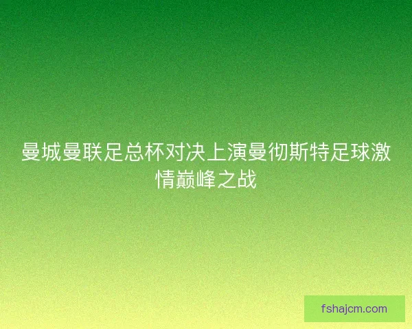 曼城曼联足总杯对决上演曼彻斯特足球激情巅峰之战